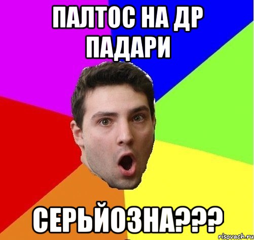 Палтос на ДР падари Серьйозна???