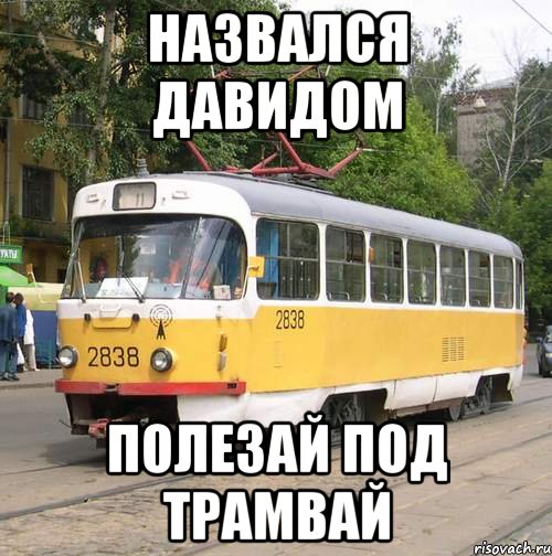 назвался давидом полезай под трамвай