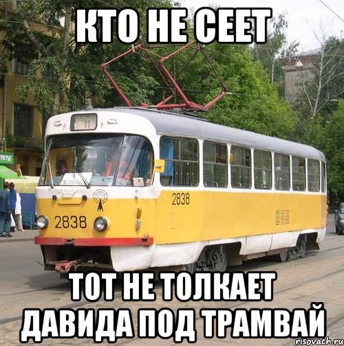 Кто не сеет тот не толкает давида под трамвай