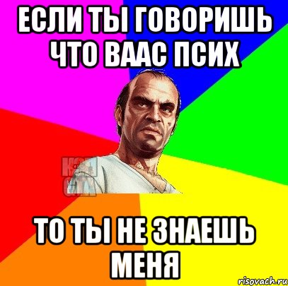 Если ты говоришь что Ваас псих То ты не знаешь меня