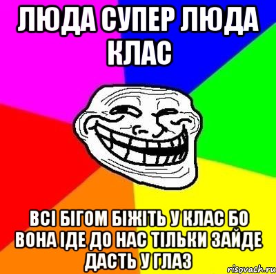 ЛЮДА супер люда клас всі бігом біжіть у клас бо вона іде до нас тільки зайде дасть у глаз, Мем Тролль Адвайс