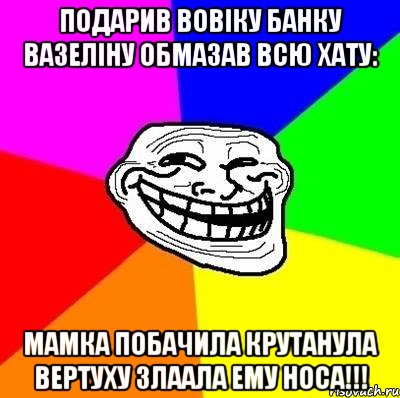 Подарив Вовіку банку вазеліну обмазав всю хату: Мамка побачила крутанула вертуху злаала ему носа!!!, Мем Тролль Адвайс