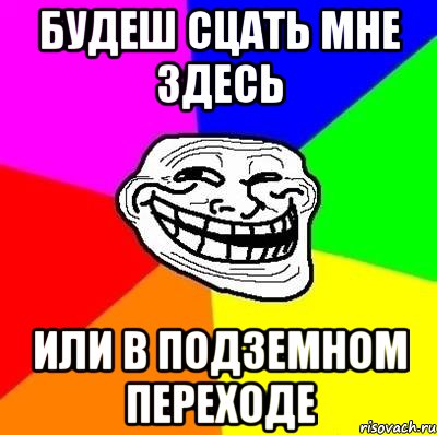 будеш сцать мне здесь или в подземном переходе, Мем Тролль Адвайс