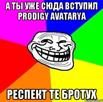 а ты уже сюда вступил Prodigy Avatarya респект те бротух, Мем Тролль Адвайс