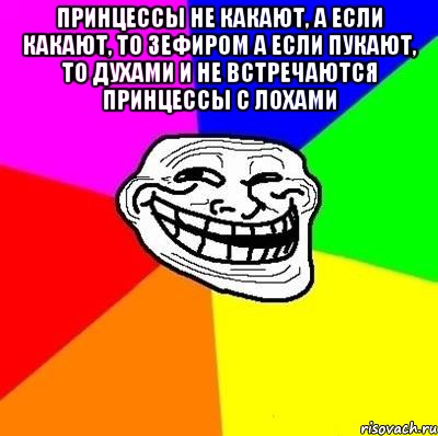 Принцессы не какают, а если какают, то зефиром А если пукают, то духами и не встречаются принцессы с лохами , Мем Тролль Адвайс