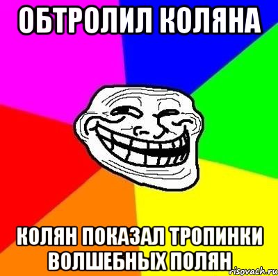 Обтролил коляна Колян показал тропинки волшебных полян, Мем Тролль Адвайс