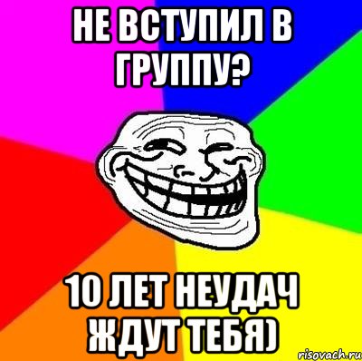 Не вступил в группу? 10 лет неудач ждут тебя), Мем Тролль Адвайс