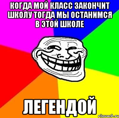 когда мой класс закончит школу тогда мы останимся в этой школе ЛЕГЕНДОЙ, Мем Тролль Адвайс