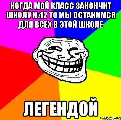 когда мой класс закончит школу №12 то мы останимся для всех в этой школе ЛЕГЕНДОЙ, Мем Тролль Адвайс