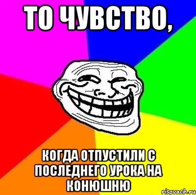 То чувство, Когда отпустили с последнего урока на конюшню, Мем Тролль Адвайс