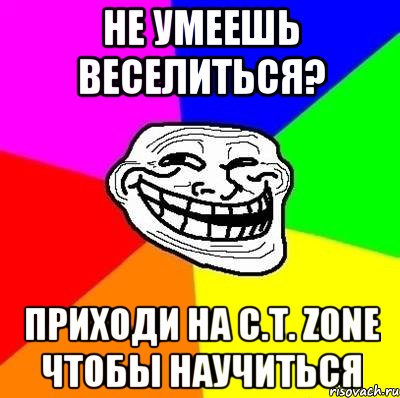 не умеешь веселиться? Приходи на C.T. Zone чтобы научиться, Мем Тролль Адвайс