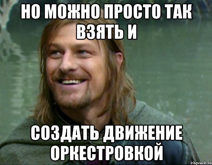 НО МОЖНО ПРОСТО ТАК ВЗЯТЬ И СОЗДАТЬ ДВИЖЕНИЕ ОРКЕСТРОВКОЙ, Мем Тролль Боромир