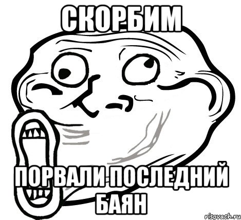 СКОРБИМ ПОРВАЛИ ПОСЛЕДНИЙ БАЯН, Мем  Trollface LOL