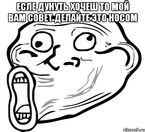 есле дунуть хочеш то мой вам совет делайте это носом , Мем  Trollface LOL