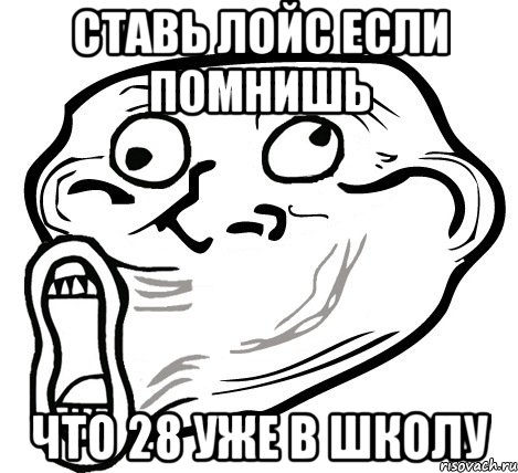 СТАВЬ ЛОЙС ЕСЛИ ПОМНИШЬ ЧТО 28 УЖЕ В ШКОЛУ, Мем  Trollface LOL