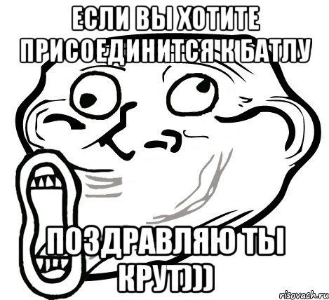 Если вы хотите присоединится к батлу поздравляю ты крут))), Мем  Trollface LOL