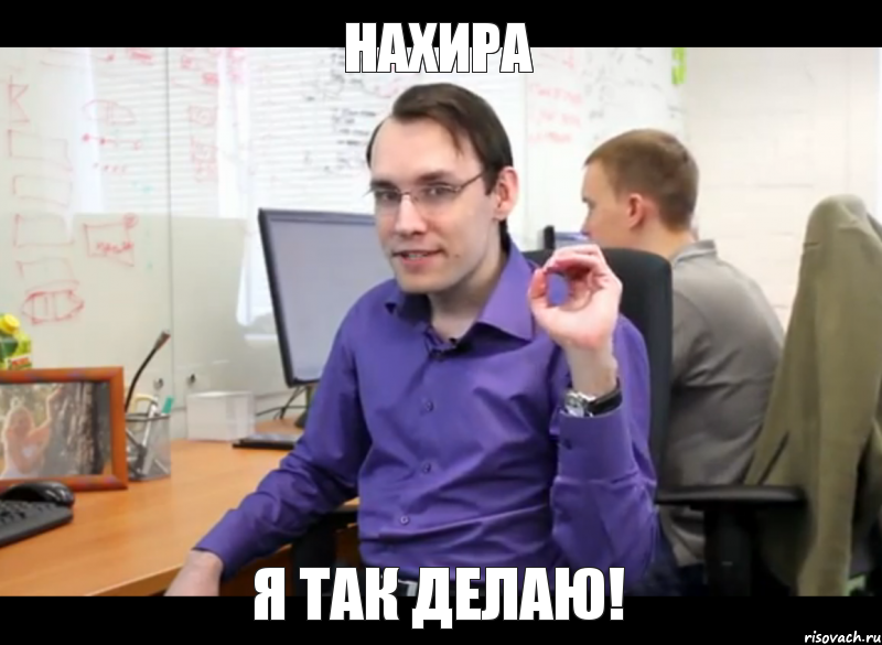 нахира я так делаю!