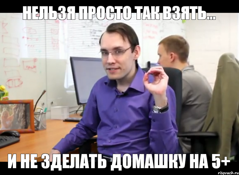 нельзя просто так взять... и не зделать домашку на 5+