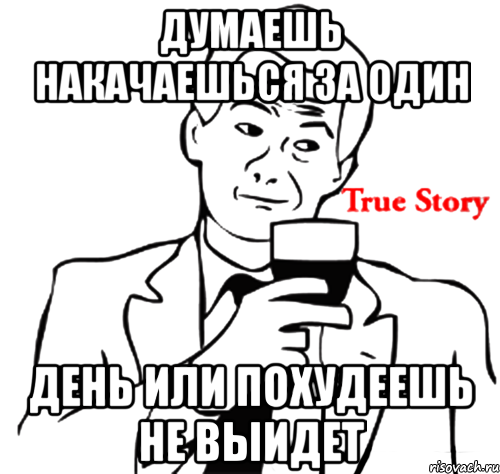 Думаешь накачаешься за один День или похудеешь не выидет, Мем true story