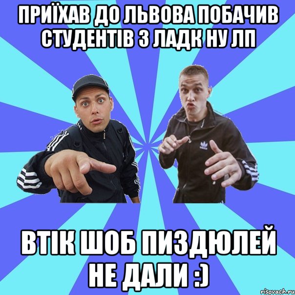 ПРИЇХАВ ДО ЛЬВОВА побачив студентів з ЛАДК НУ ЛП втік шоб пиздюлей не дали :)