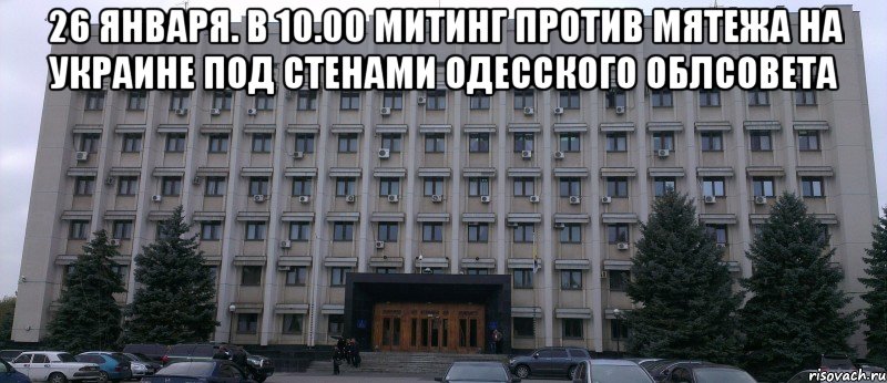 26 ЯНВАРЯ. В 10.00 МИТИНГ ПРОТИВ МЯТЕЖА НА УКРАИНЕ ПОД СТЕНАМИ ОДЕССКОГО ОБЛСОВЕТА 