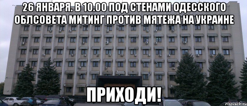 26 ЯНВАРЯ. В 10.00 ПОД СТЕНАМИ ОДЕССКОГО ОБЛСОВЕТА МИТИНГ ПРОТИВ МЯТЕЖА НА УКРАИНЕ ПРИХОДИ!
