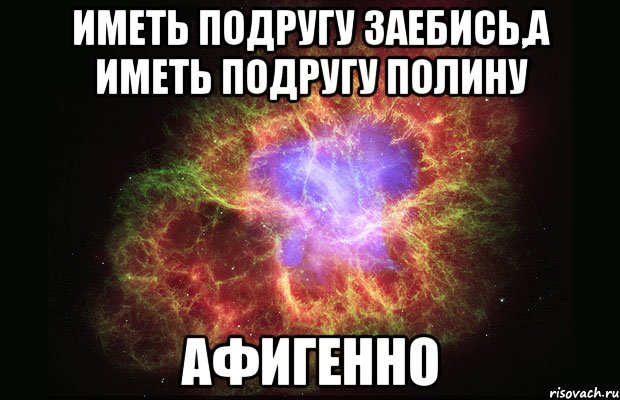 Иметь подругу заебись,а иметь подругу Полину Афигенно, Мем Туманность