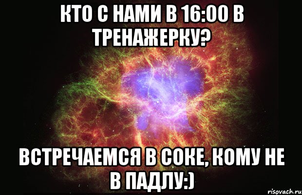 Кто с нами в 16:00 в тренажерку? Встречаемся в соке, кому не в падлу:), Мем Туманность