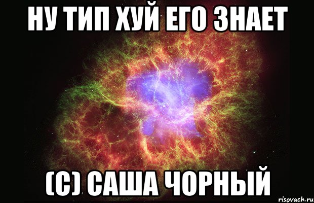 Ну тип хуй его знает (С) Саша Чорный, Мем Туманность