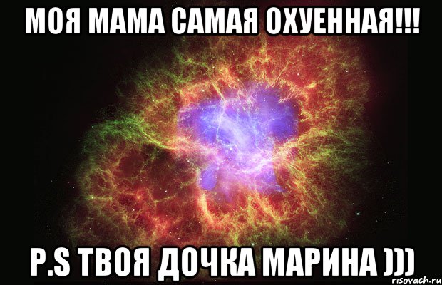 Моя мама самая охуенная!!! P.S твоя дочка Марина ))), Мем Туманность