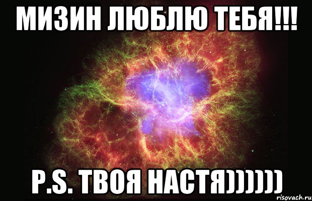 Мизин люблю тебя!!! P.S. Твоя Настя)))))), Мем Туманность