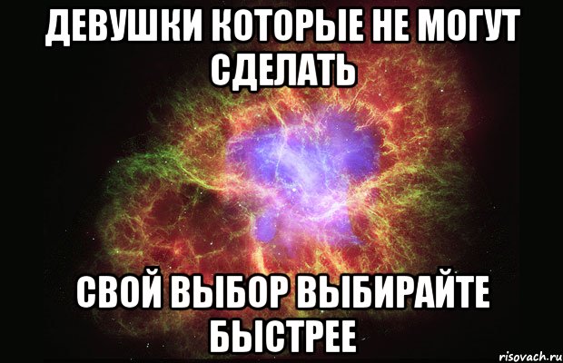 ДЕВУШКИ КОТОРЫЕ НЕ МОГУТ СДЕЛАТЬ СВОЙ ВЫБОР ВЫБИРАЙТЕ БЫСТРЕЕ, Мем Туманность