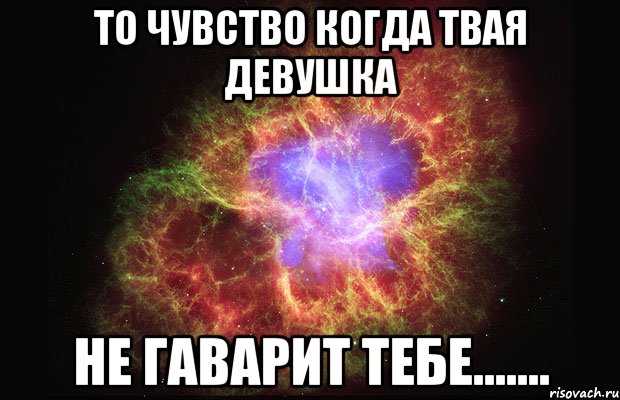 то чувство когда твая девушка не гаварит тебе......., Мем Туманность