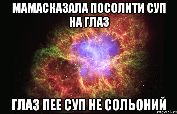 мамасказала посолити суп на глаз глаз пее суп не сольоний, Мем Туманность