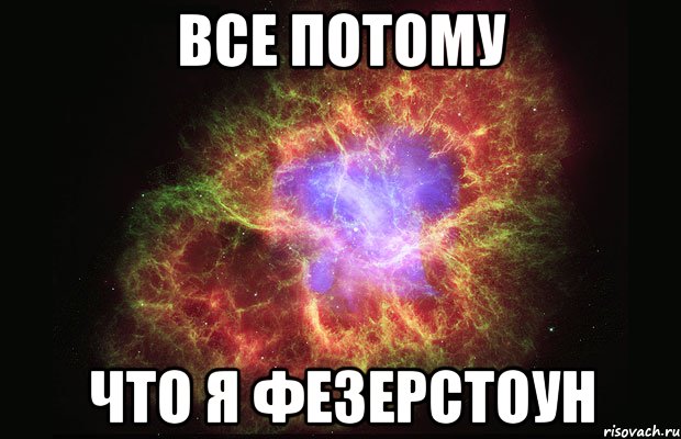 ВСЕ ПОТОМУ ЧТО Я ФЕЗЕРСТОУН, Мем Туманность