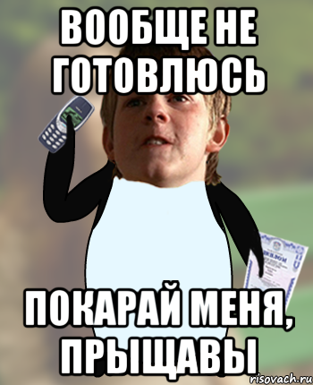 вообще не готовлюсь покарай меня, прыщавы