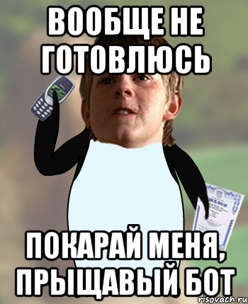 вообще не готовлюсь покарай меня, прыщавый бот