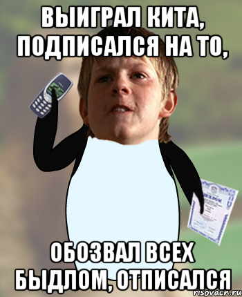 выиграл кита, подписался на то, обозвал всех быдлом, отписался