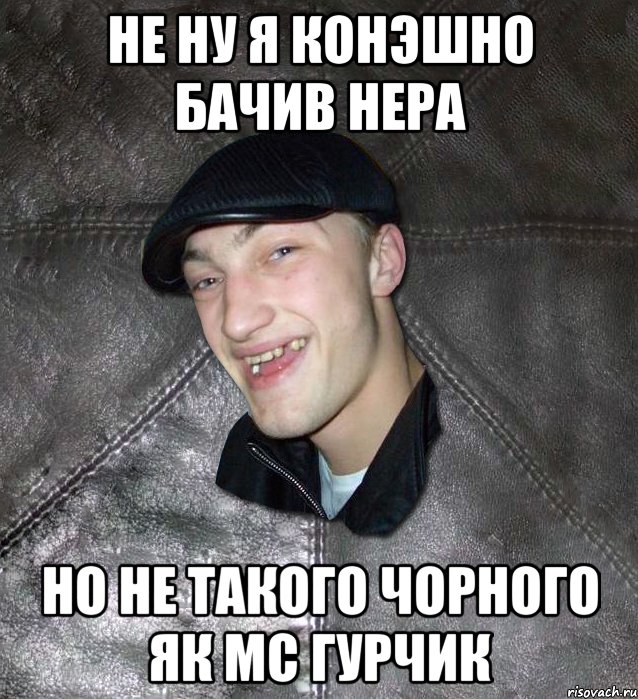 не ну я конэшно бачив нера но не такого чорного як МС Гурчик, Мем Тут Апасна