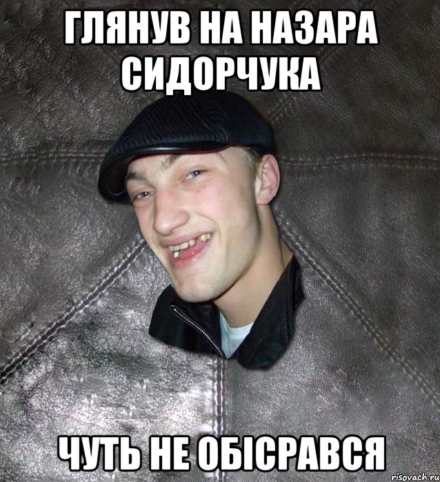 глянув на назара сидорчука чуть не обісрався, Мем Тут Апасна