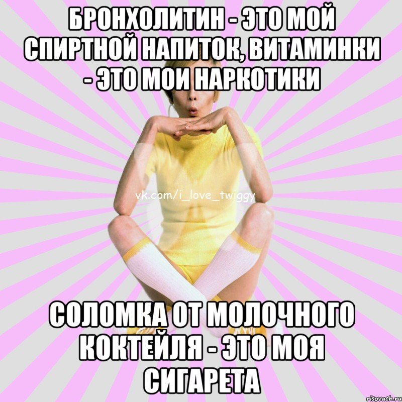 бронхолитин - это мой спиртной напиток, витаминки - это мои наркотики соломка от молочного коктейля - это моя сигарета