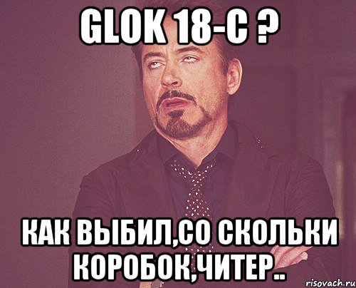 Glok 18-c ? Как выбил,со скольки коробок,читер.., Мем твое выражение лица