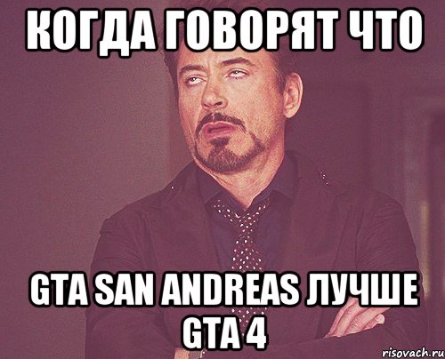 Когда говорят что GTA San Andreas лучше GTA 4, Мем твое выражение лица