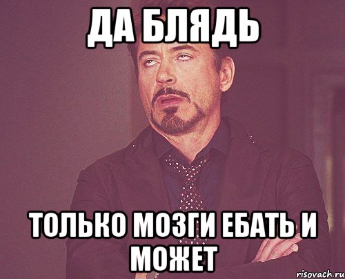 Да блядь Только мозги ебать и может, Мем твое выражение лица