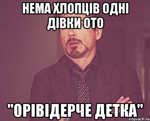 НЕма хлопців одні дівки ото "Орівідерче детка", Мем твое выражение лица