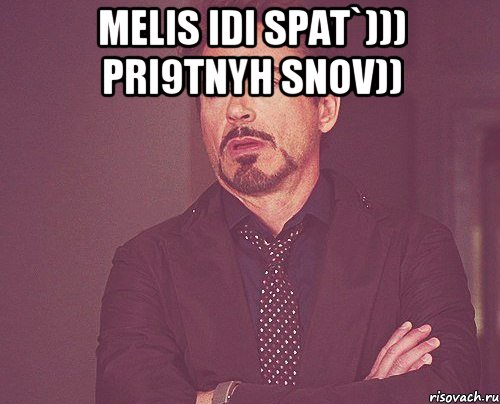 melis idi spat`))) pri9tnyh snov)) , Мем твое выражение лица