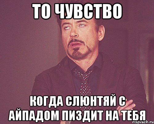 То чувство когда слюнтяй с айпадом пиздит на тебя, Мем твое выражение лица