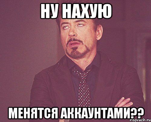 ну нахую менятся аккаунтами??, Мем твое выражение лица