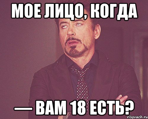 МОЕ ЛИЦО, КОГДА — ВАМ 18 ЕСТЬ?, Мем твое выражение лица