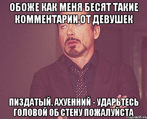 обоже как меня бесят такие комментарии от девушек пиздатый. ахуенний - ударьтесь головой об стену пожалуйста, Мем твое выражение лица